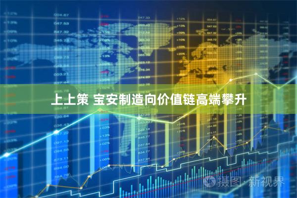 上上策 宝安制造向价值链高端攀升