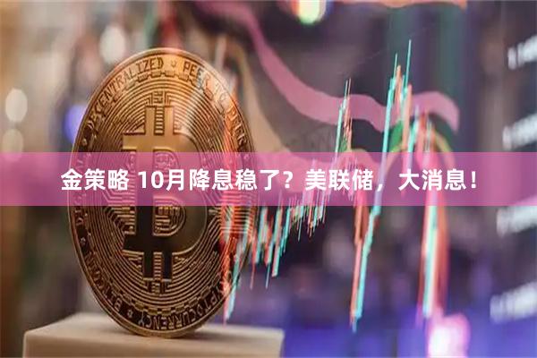 金策略 10月降息稳了？美联储，大消息！