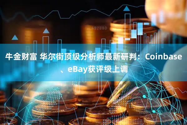 牛金财富 华尔街顶级分析师最新研判：Coinbase、eBay获评级上调