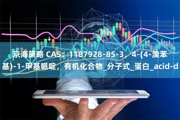 京海策略 CAS：1187928-85-3，4-(4-溴苯基)-1-甲基哌啶，有机化合物_分子式_蛋白_acid-d